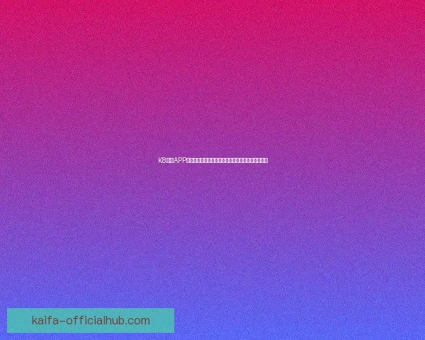 K8凯发APP打造安全稳定娱乐体验引领数字平台新潮流全面升级